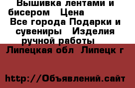 Вышивка лентами и бисером › Цена ­ 25 000 - Все города Подарки и сувениры » Изделия ручной работы   . Липецкая обл.,Липецк г.